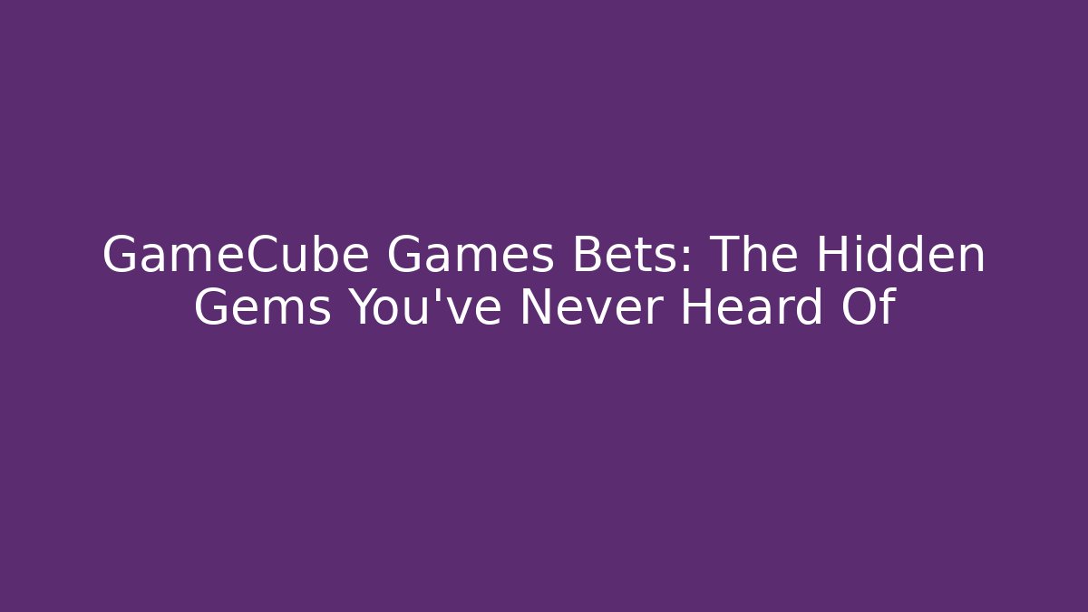 GameCube Games Bets: The Hidden Gems You've Never Heard Of