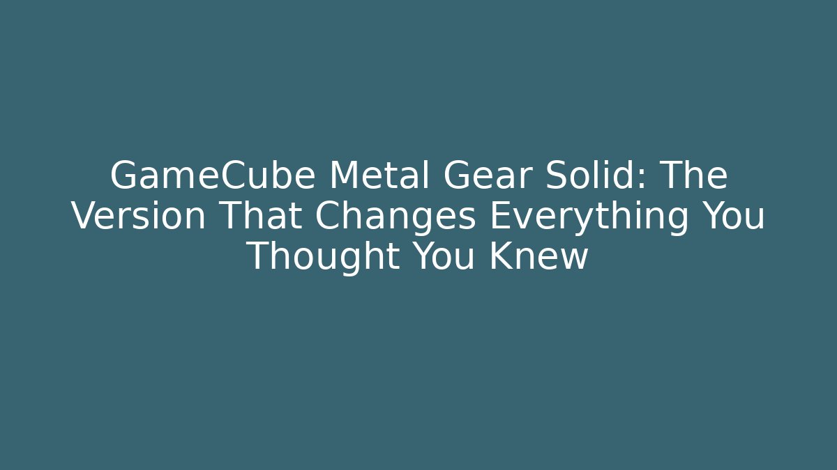 GameCube Metal Gear Solid: The Version That Changes Everything You Thought You Knew