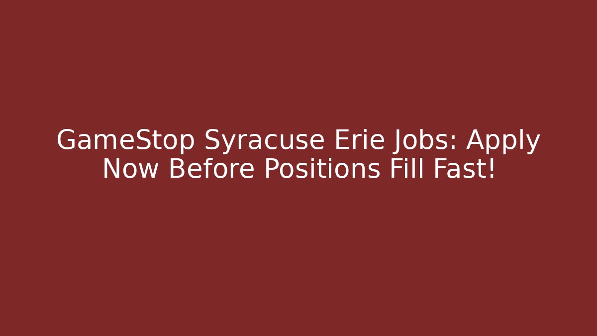 GameStop Syracuse Erie Jobs: Apply Now Before Positions Fill Fast!