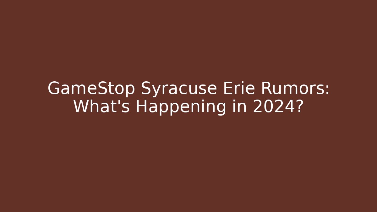 GameStop Syracuse Erie Rumors: What’s Happening in 2024?