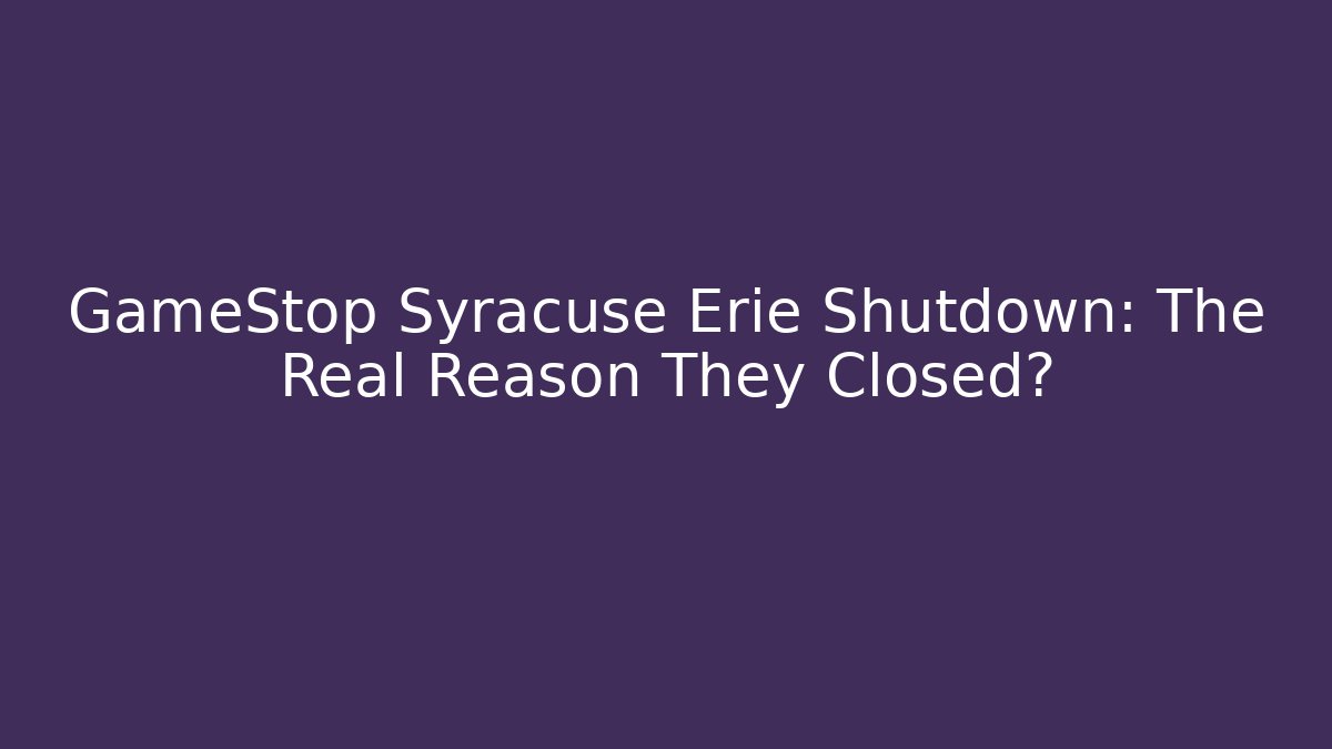 GameStop Syracuse Erie Shutdown: The Real Reason They Closed?