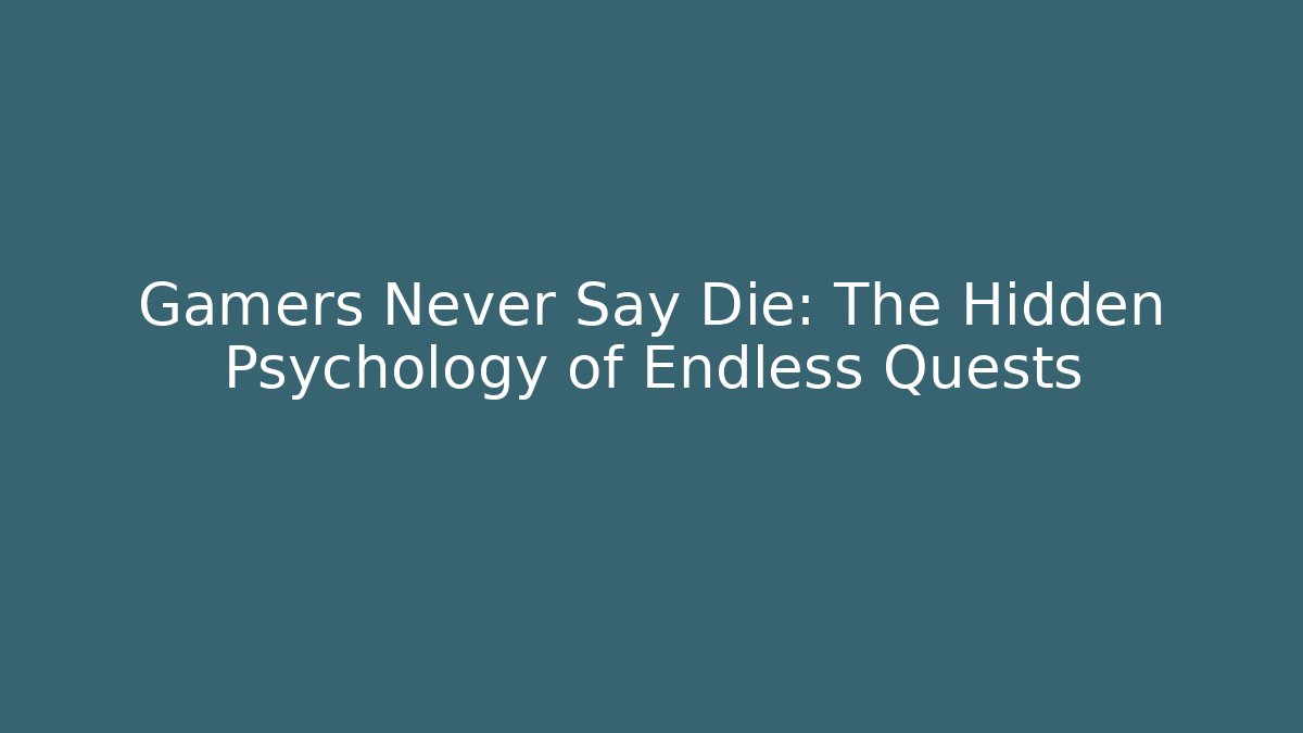 Gamers Never Say Die: The Hidden Psychology of Endless Quests