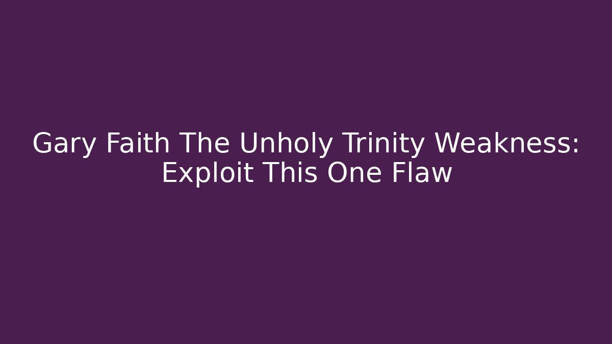 Gary Faith The Unholy Trinity Weakness: Exploit This One Flaw