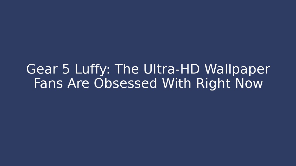 Gear 5 Luffy: The Ultra-HD Wallpaper Fans Are Obsessed With Right Now