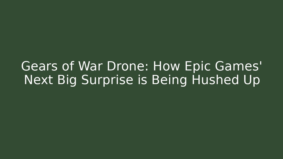 Gears of War Drone: How Epic Games' Next Big Surprise is Being Hushed Up