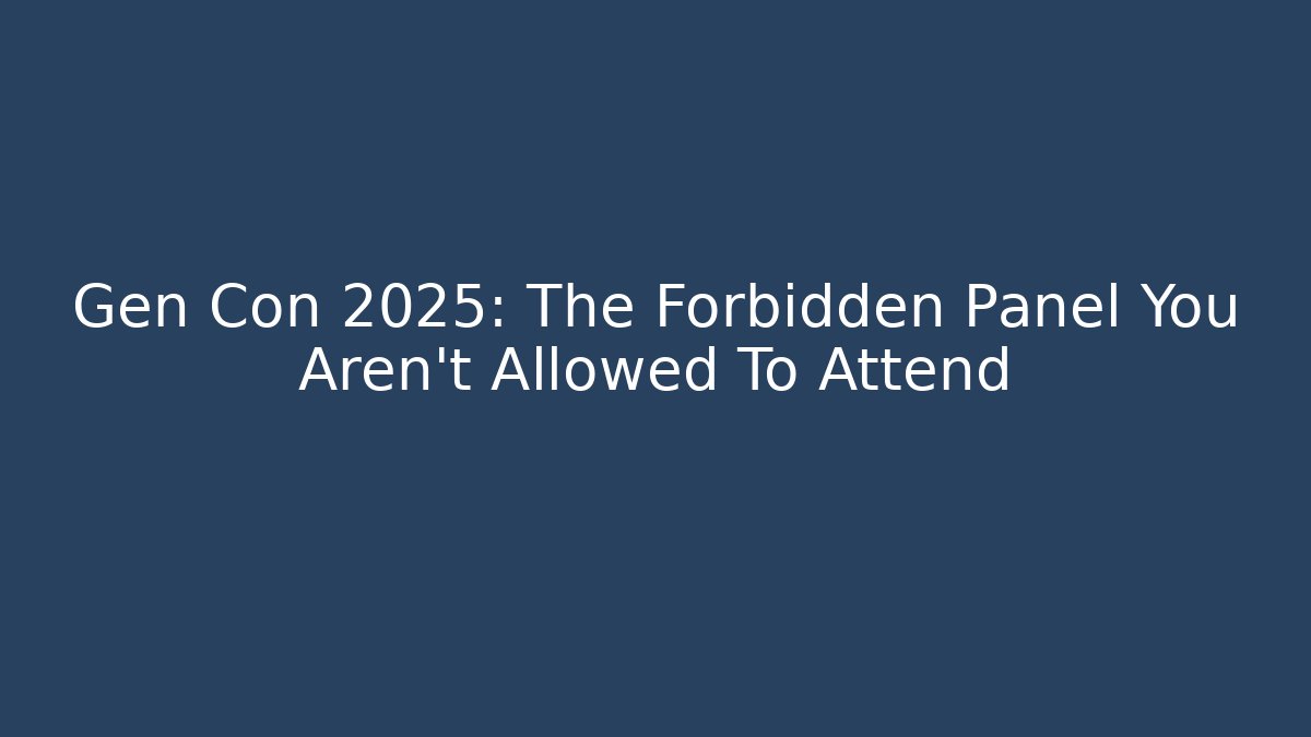 Gen Con 2025: The Forbidden Panel You Aren't Allowed To Attend