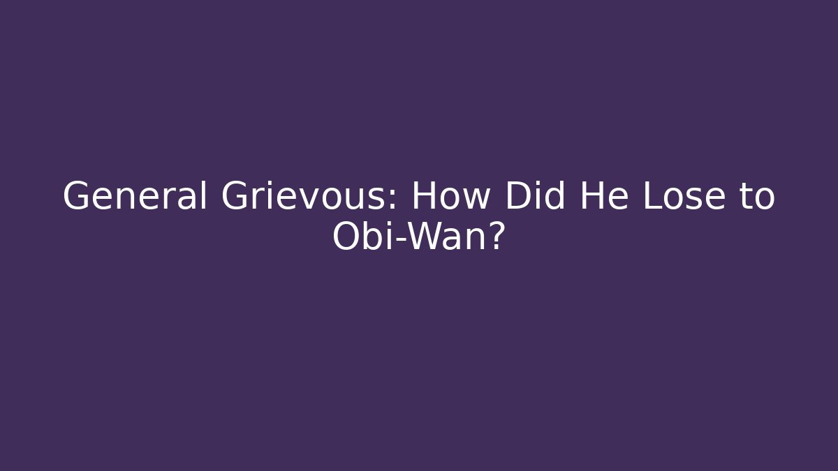 General Grievous: How Did He Lose to Obi-Wan? - Buddy Program