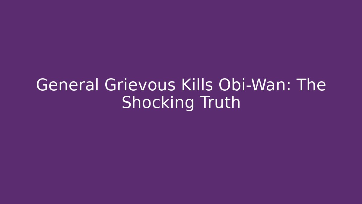 General Grievous Kills Obi-Wan: The Shocking Truth