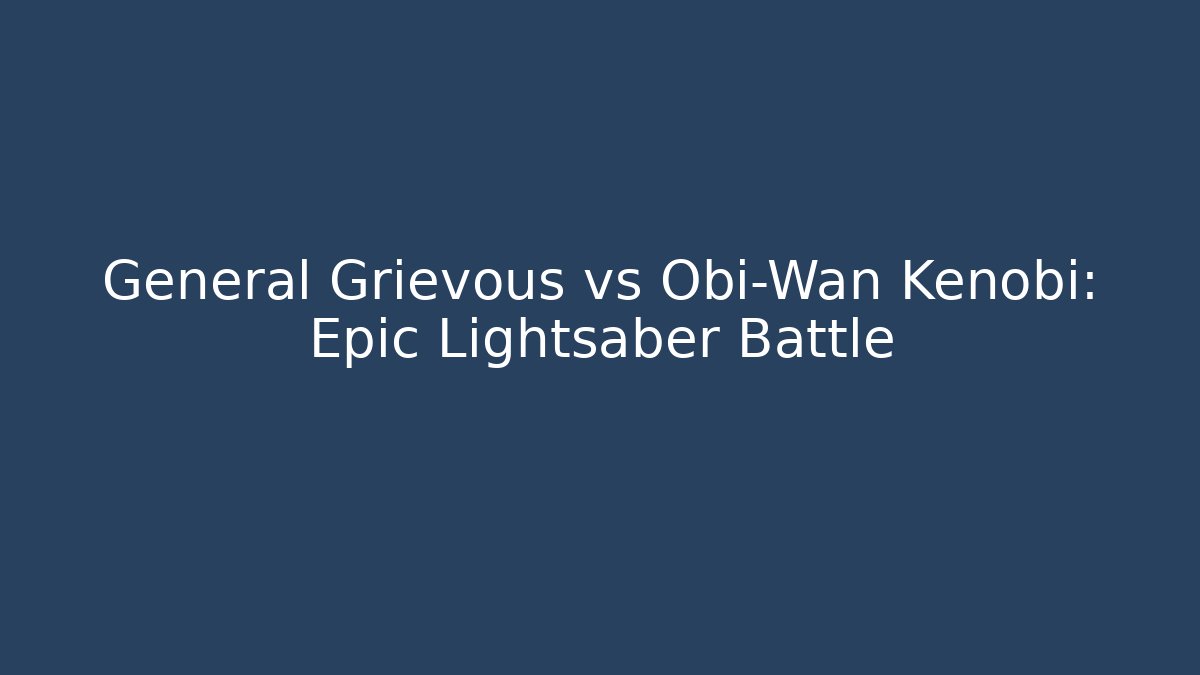 General Grievous vs Obi-Wan Kenobi: Epic Lightsaber Battle