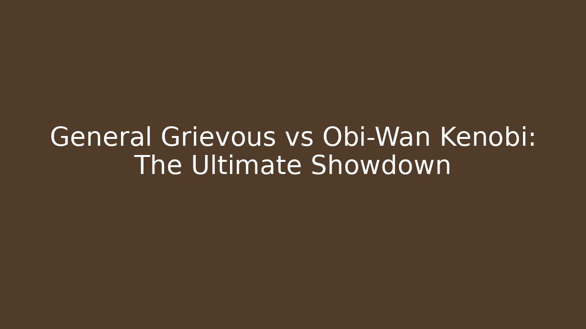 General Grievous vs Obi-Wan Kenobi: The Ultimate Showdown