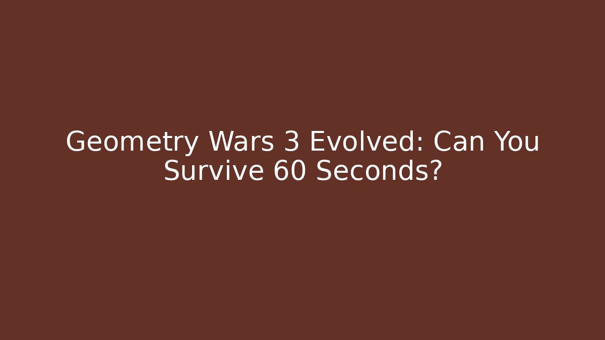 Geometry Wars 3 Evolved: Can You Survive 60 Seconds?