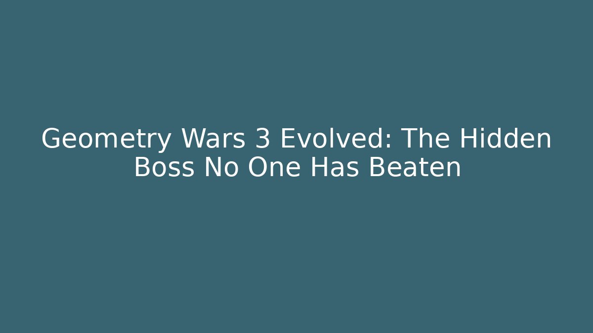 Geometry Wars 3 Evolved: The Hidden Boss No One Has Beaten