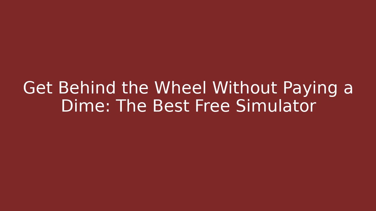 Get Behind the Wheel Without Paying a Dime: The Best Free Simulator