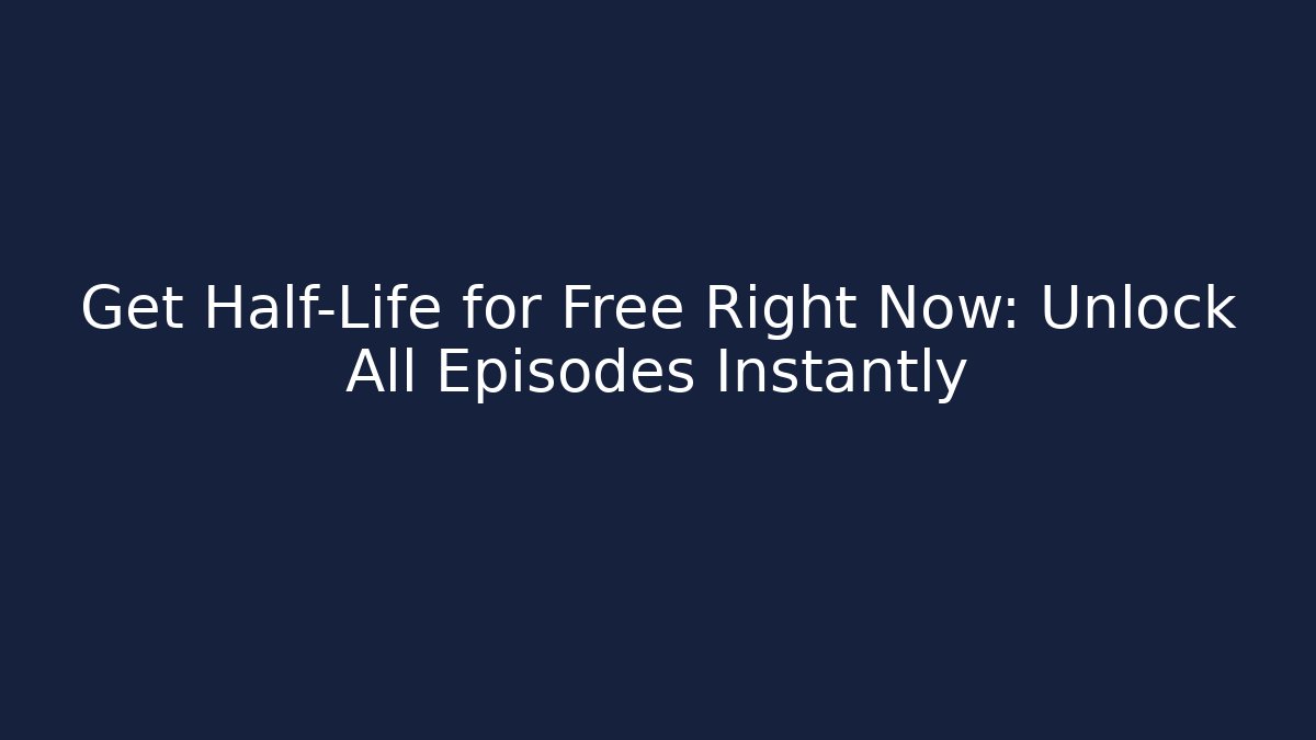 Get Half-Life for Free Right Now: Unlock All Episodes Instantly