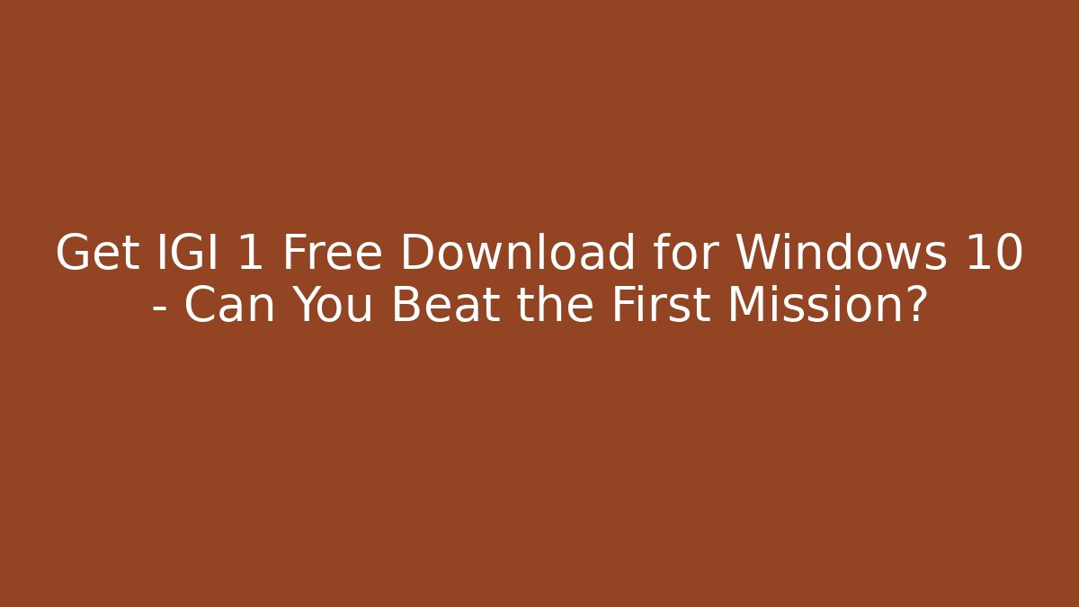 Get IGI 1 Free Download for Windows 10 – Can You Beat the First Mission?