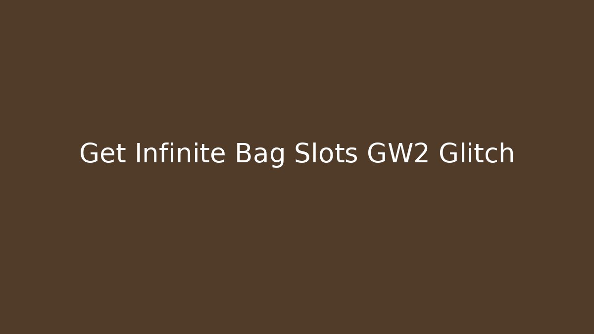 Get Infinite Bag Slots GW2 Glitch