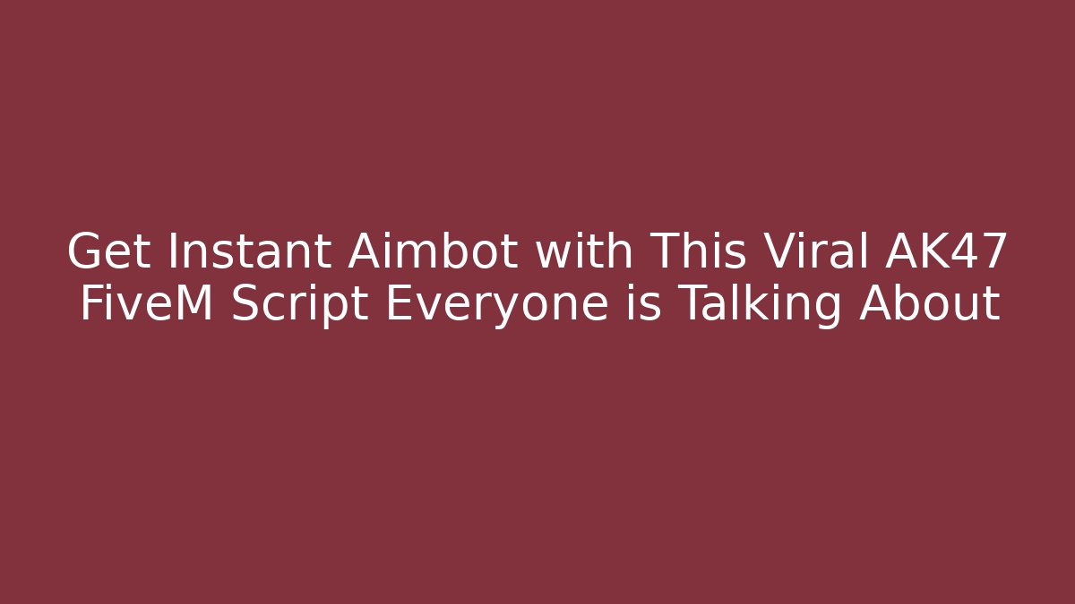 Get Instant Aimbot with This Viral AK47 FiveM Script Everyone is Talking About