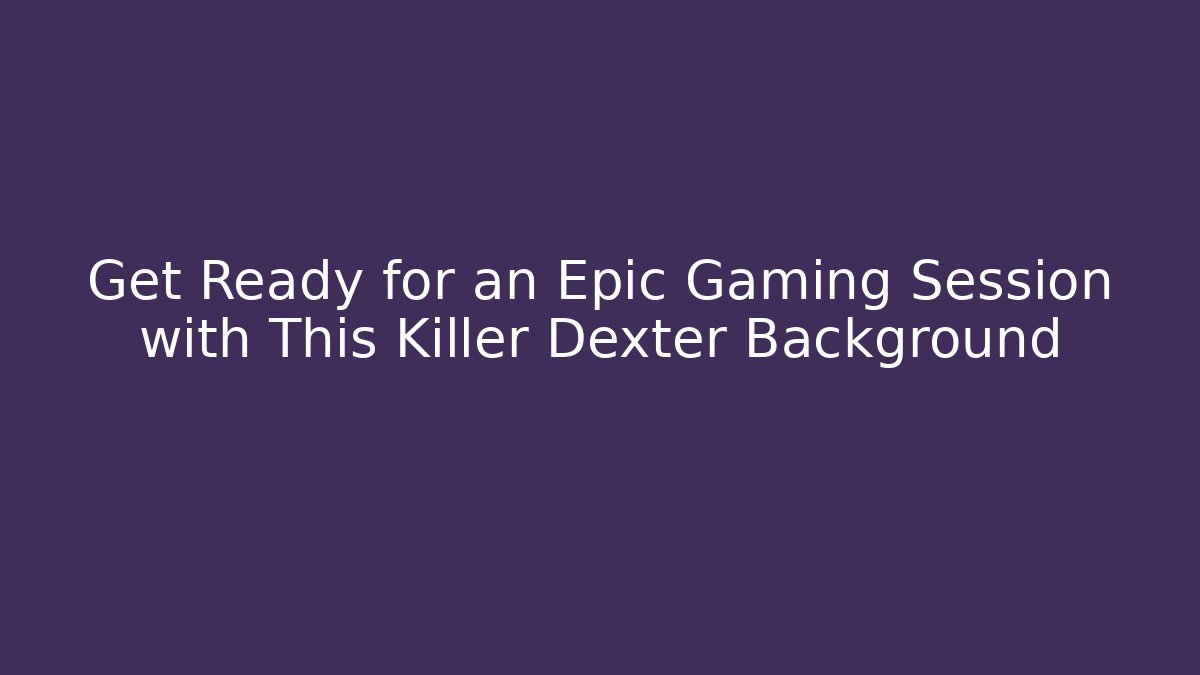 Get Ready for an Epic Gaming Session with This Killer Dexter Background