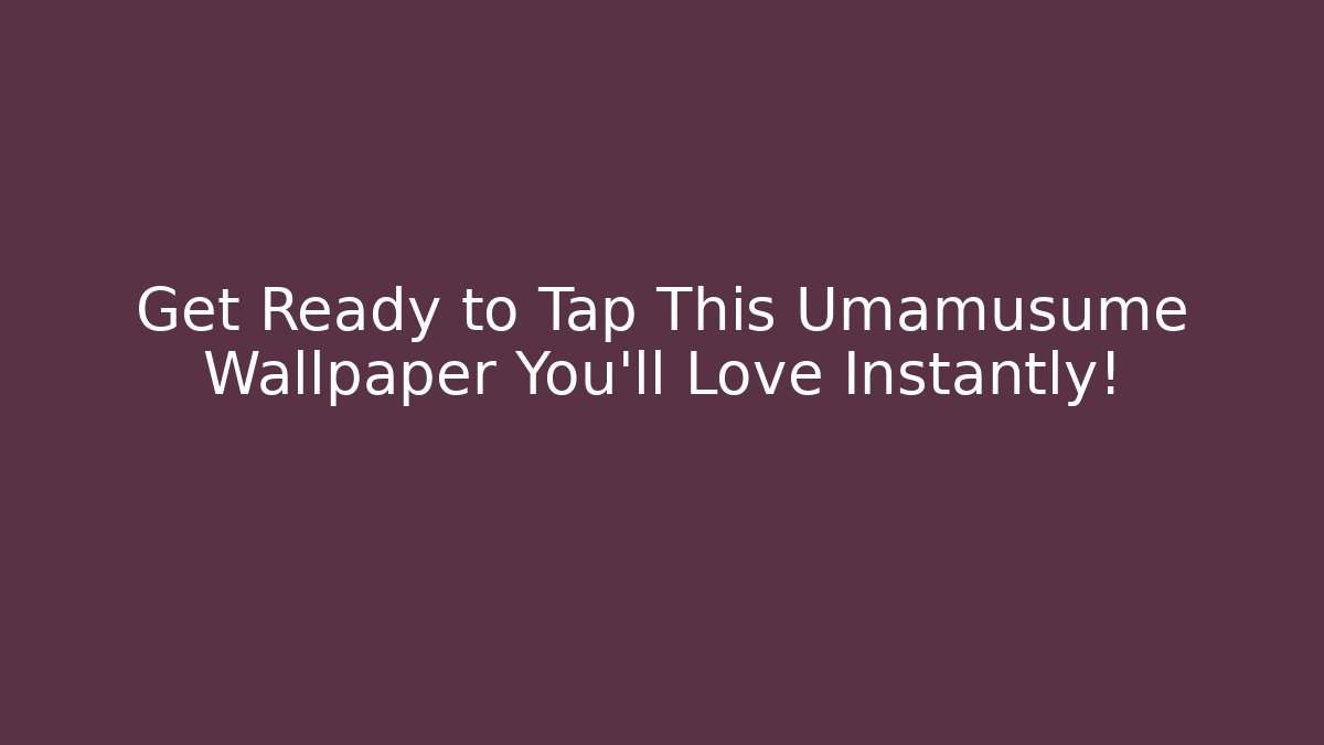 Get Ready to Tap This Umamusume Wallpaper You’ll Love Instantly!