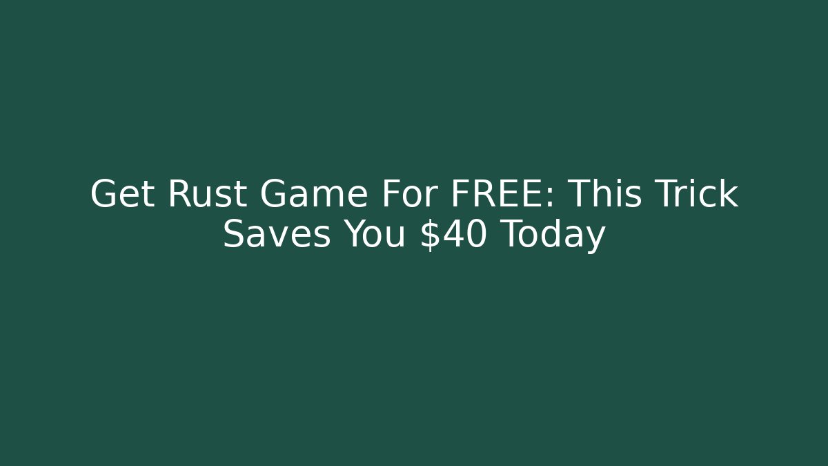 Get Rust Game For FREE: This Trick Saves You $40 Today