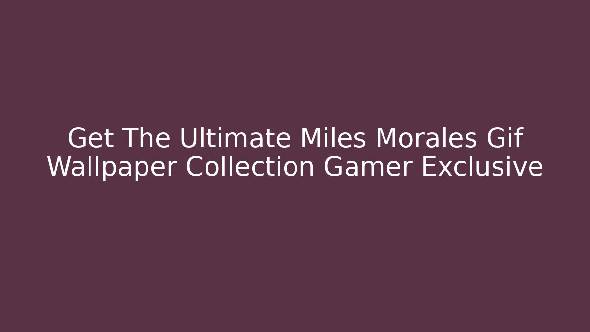 Get The Ultimate Miles Morales Gif Wallpaper Collection Gamer Exclusive