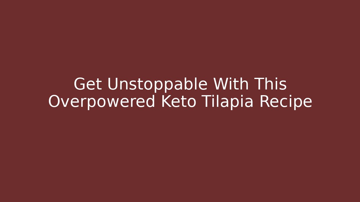Get Unstoppable With This Overpowered Keto Tilapia Recipe