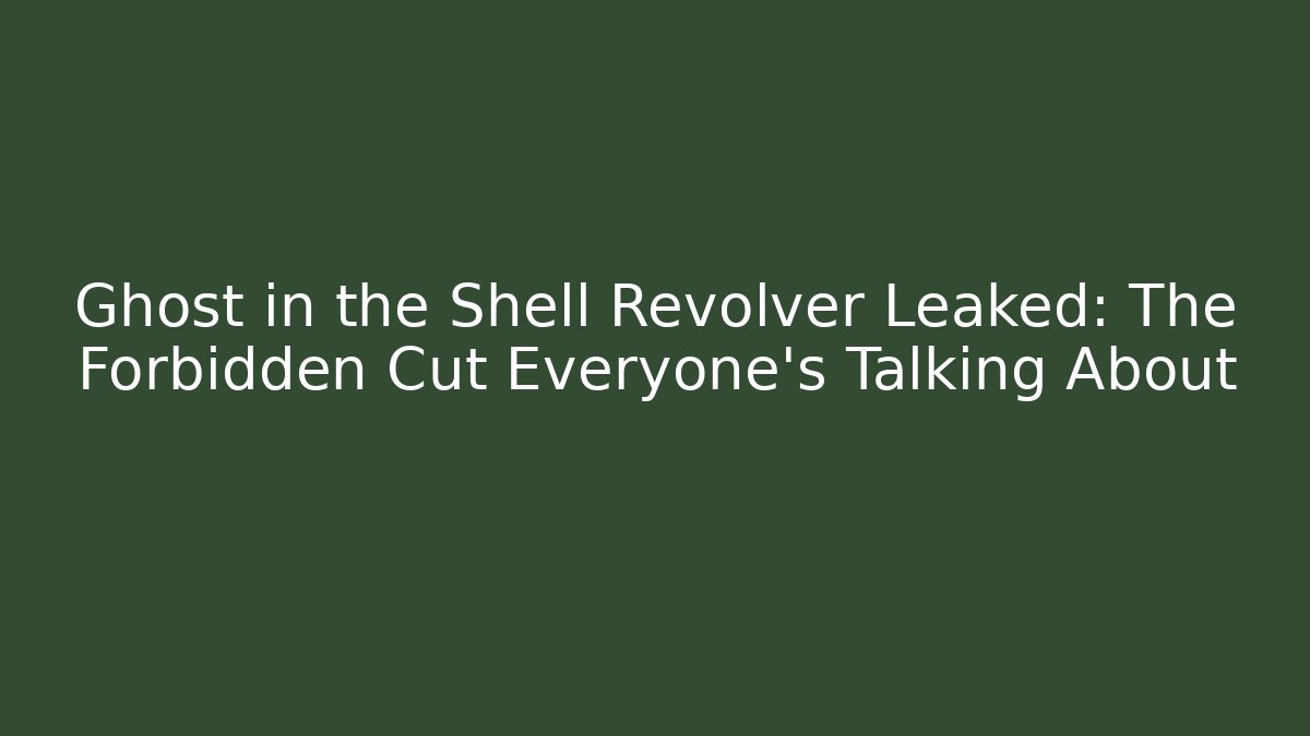 Ghost in the Shell Revolver Leaked: The Forbidden Cut Everyone’s Talking About