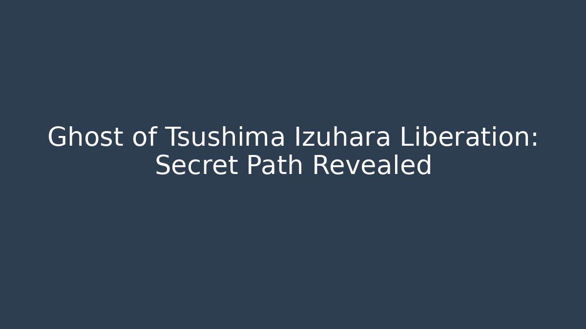 Ghost of Tsushima Izuhara Liberation: Secret Path Revealed
