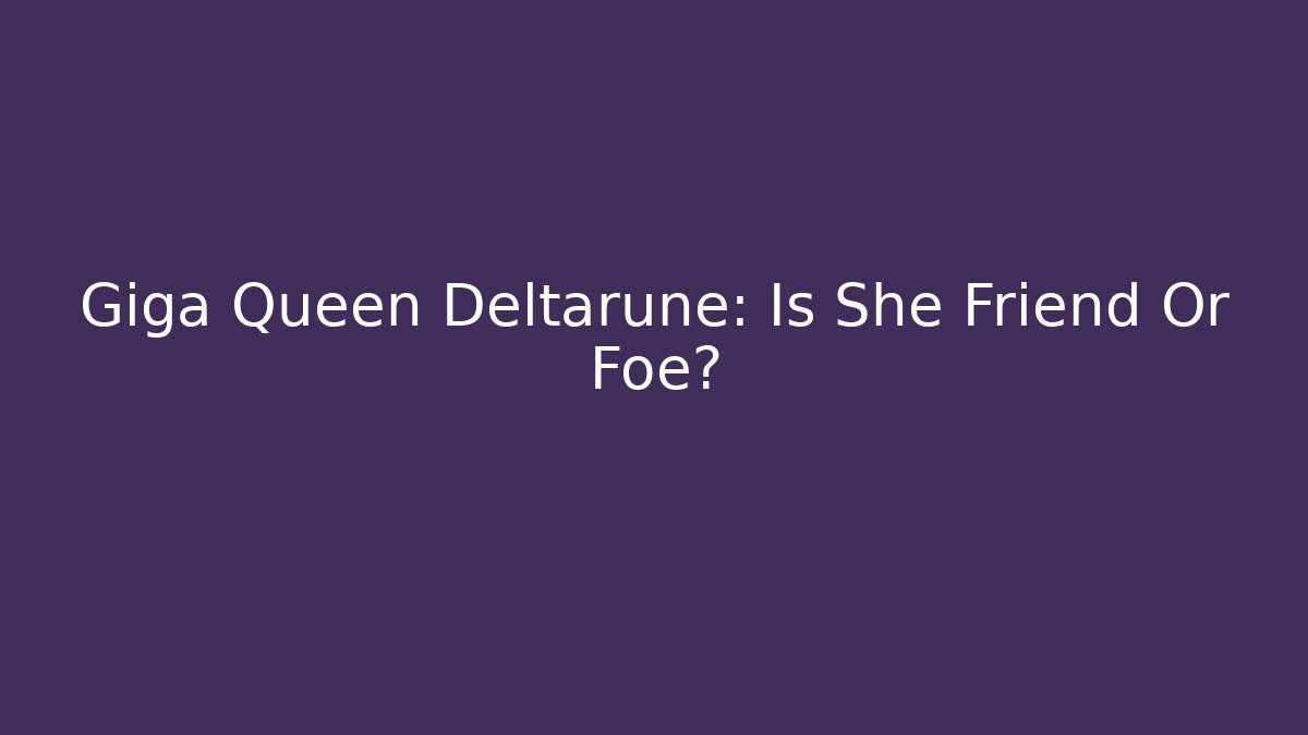 Giga Queen Deltarune: Is She Friend Or Foe?