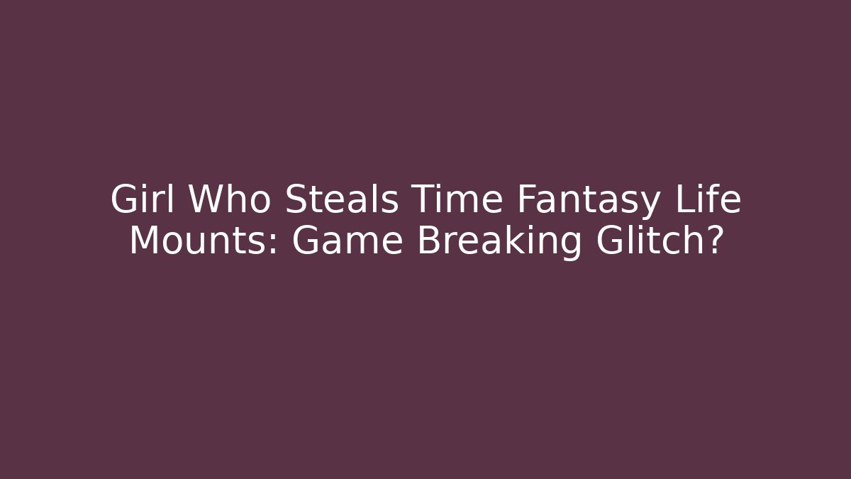 Girl Who Steals Time Fantasy Life Mounts: Game Breaking Glitch? - Buddy Program