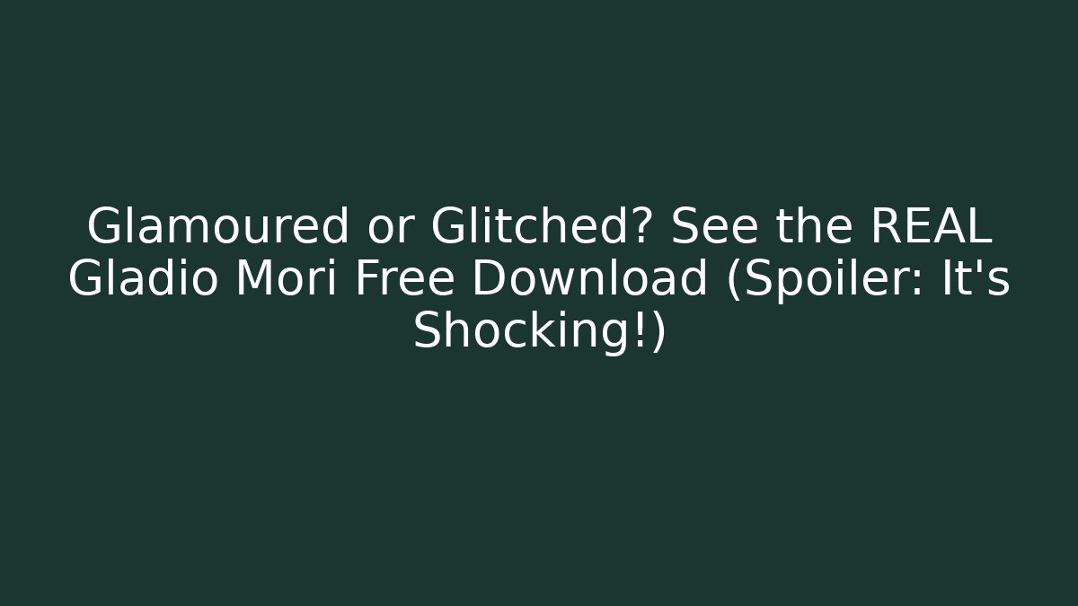 Glamoured or Glitched? See the REAL Gladio Mori Free Download (Spoiler: It's Shocking!)