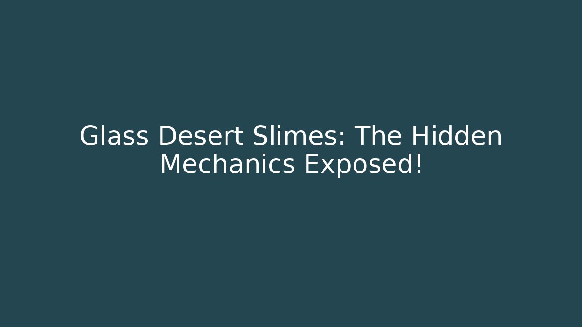 Glass Desert Slimes: The Hidden Mechanics Exposed!