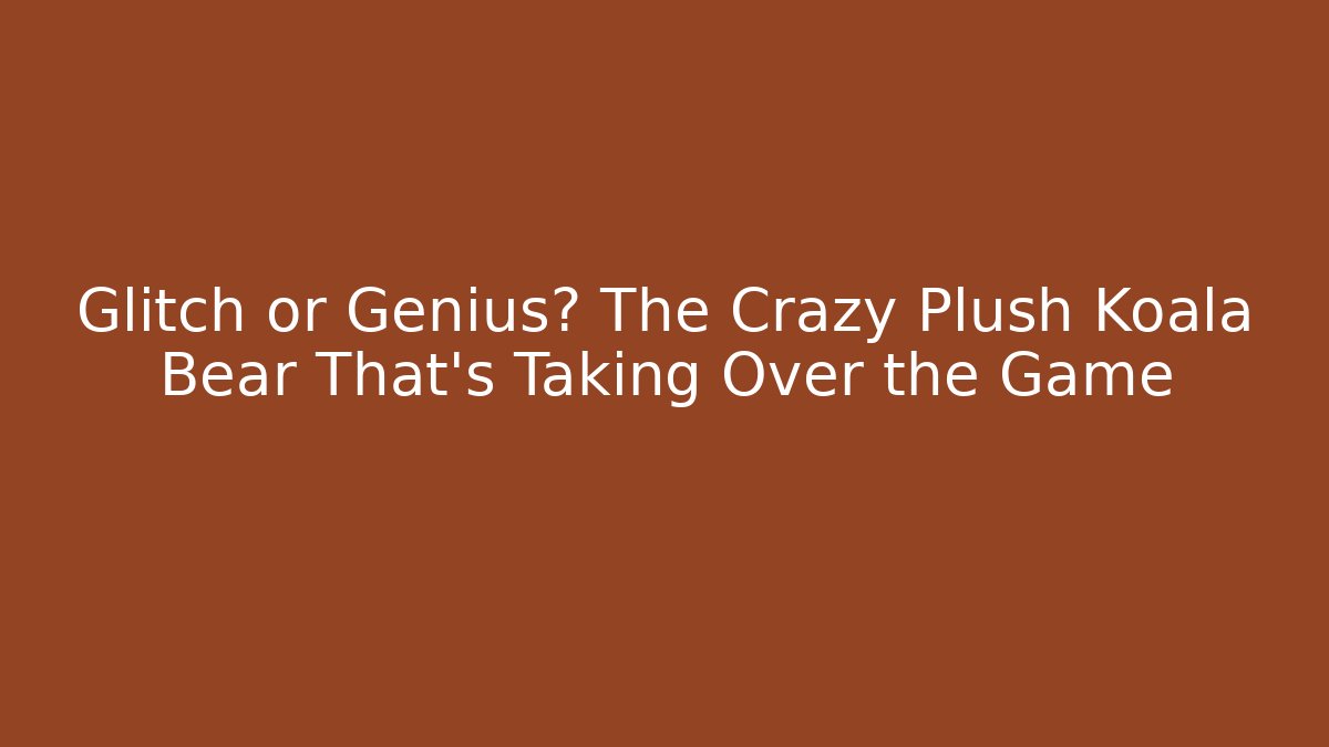 Glitch or Genius? The Crazy Plush Koala Bear That’s Taking Over the Game