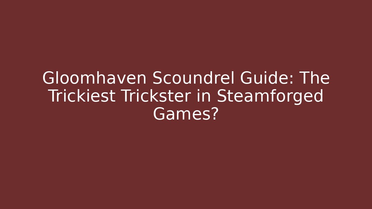 Gloomhaven Scoundrel Guide: The Trickiest Trickster in Steamforged Games?