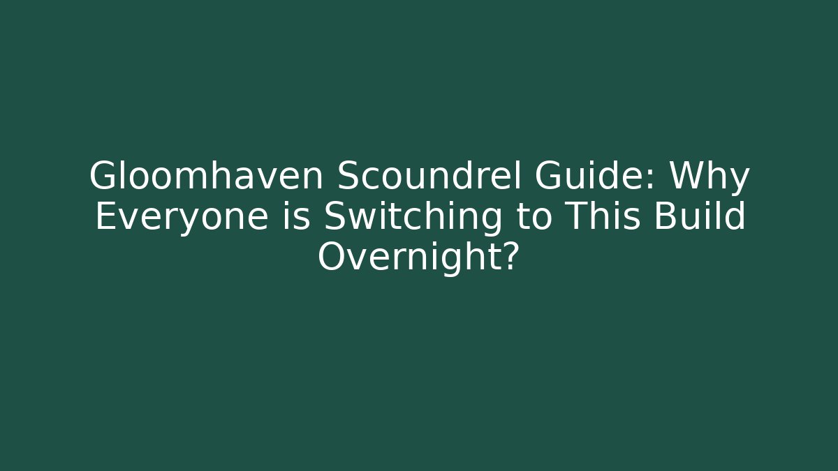 Gloomhaven Scoundrel Guide: Why Everyone is Switching to This Build Overnight?