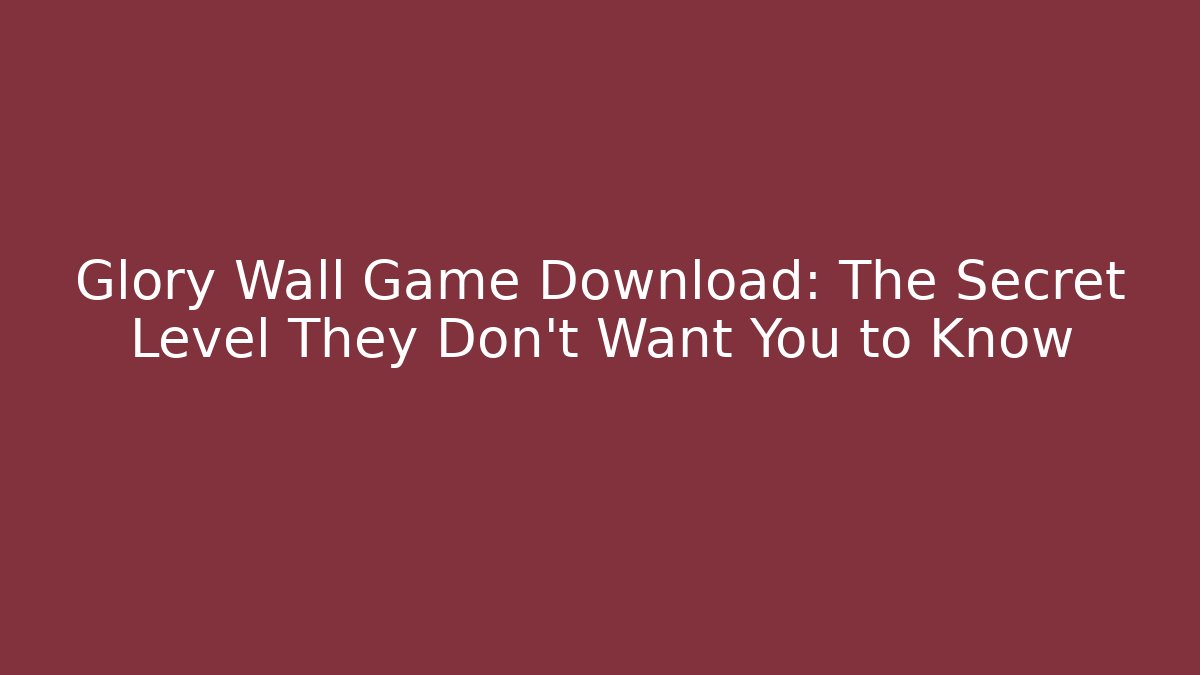 Glory Wall Game Download: The Secret Level They Don't Want You to Know