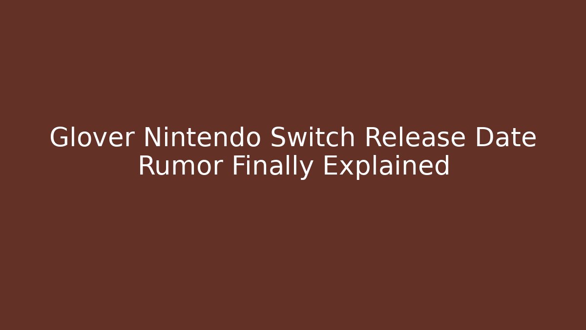 Glover Nintendo Switch Release Date Rumor Finally Explained