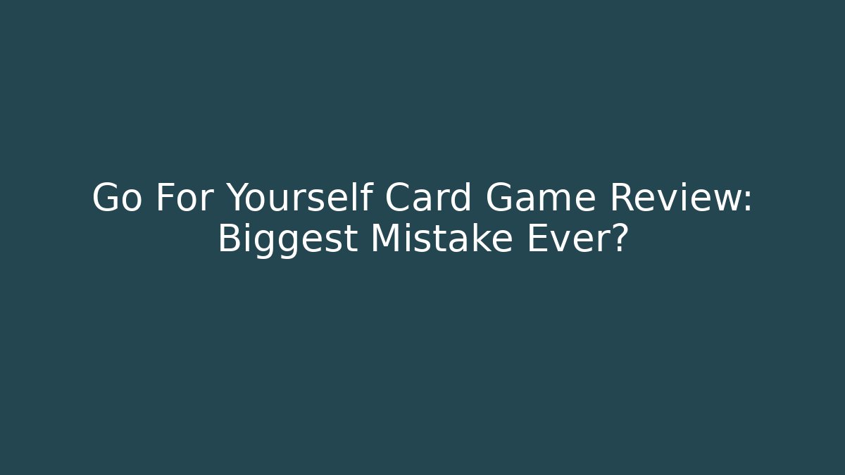Go For Yourself Card Game Review: Biggest Mistake Ever?