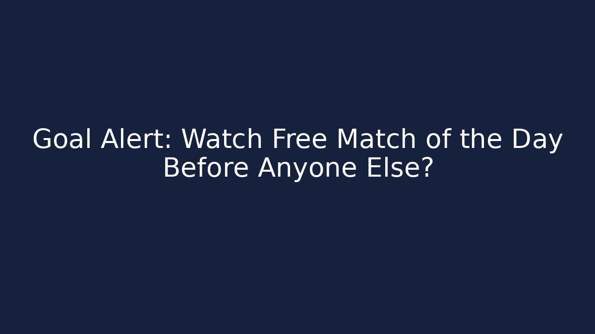 Goal Alert: Watch Free Match of the Day Before Anyone Else?