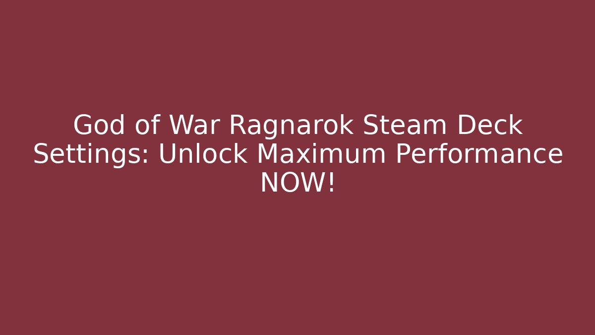 God of War Ragnarök Steam Deck Settings: Unlock Maximum Performance NOW!