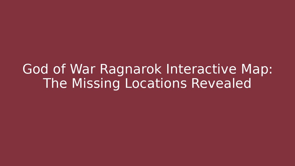 God of War Ragnarok Interactive Map: The Missing Locations Revealed