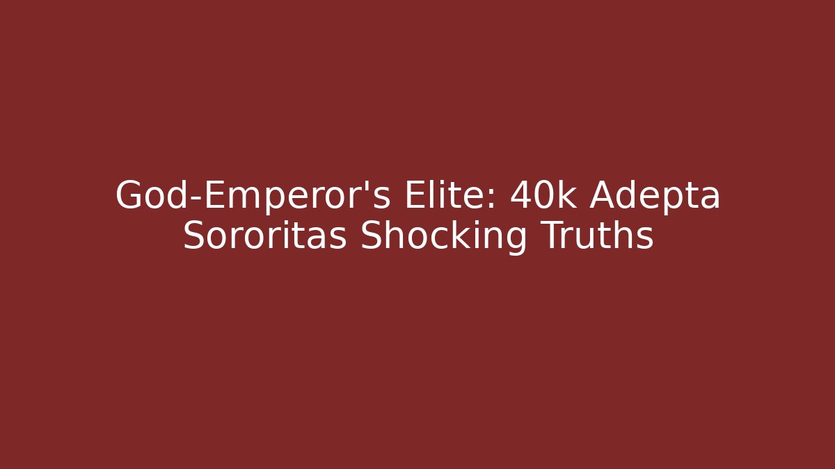 God-Emperor's Elite: 40k Adepta Sororitas Shocking Truths
