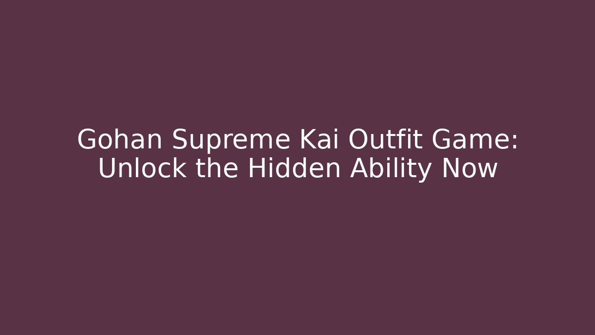 Gohan Supreme Kai Outfit Game: Unlock the Hidden Ability Now