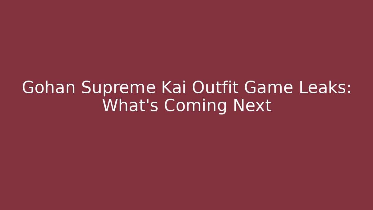 Gohan Supreme Kai Outfit Game Leaks: What's Coming Next