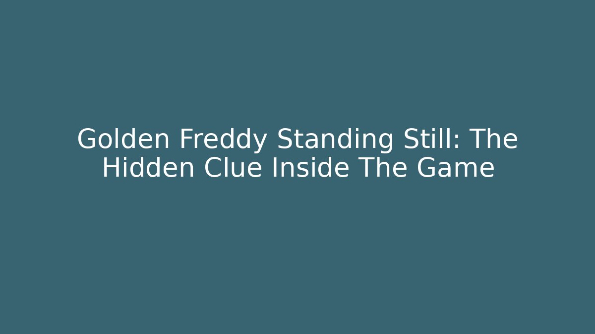 Golden Freddy Standing Still: The Hidden Clue Inside The Game