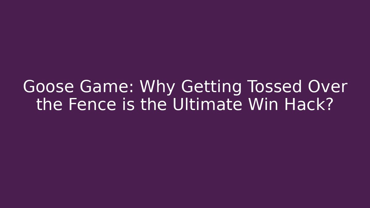 Goose Game: Why Getting Tossed Over the Fence is the Ultimate Win Hack?