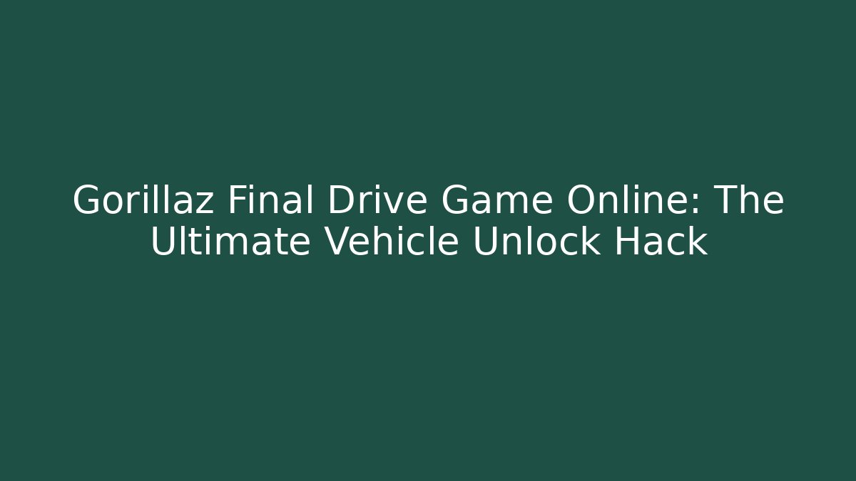 Gorillaz Final Drive Game Online: The Ultimate Vehicle Unlock Hack