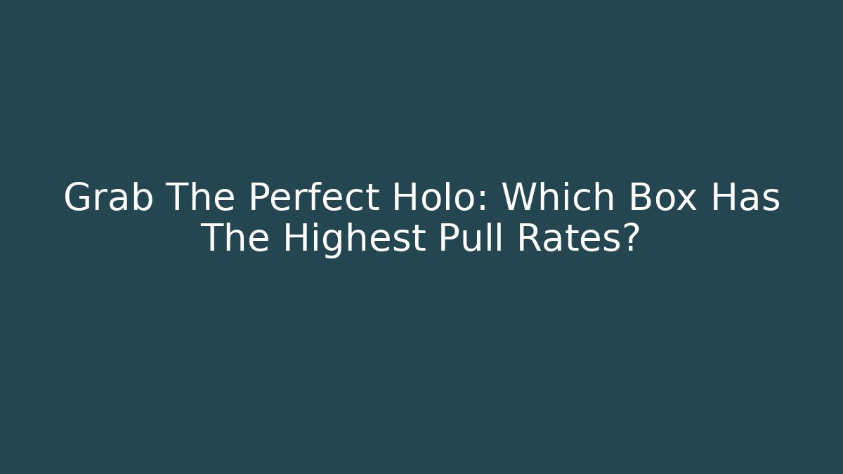 Grab The Perfect Holo: Which Box Has The Highest Pull Rates?