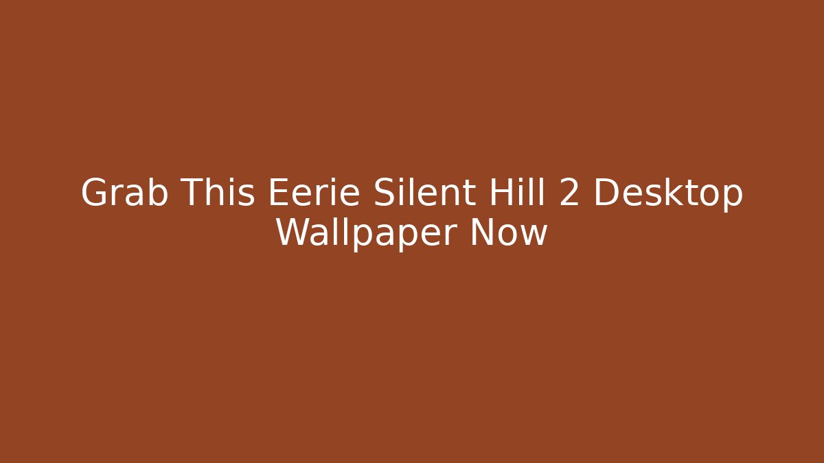 Grab This Eerie Silent Hill 2 Desktop Wallpaper Now