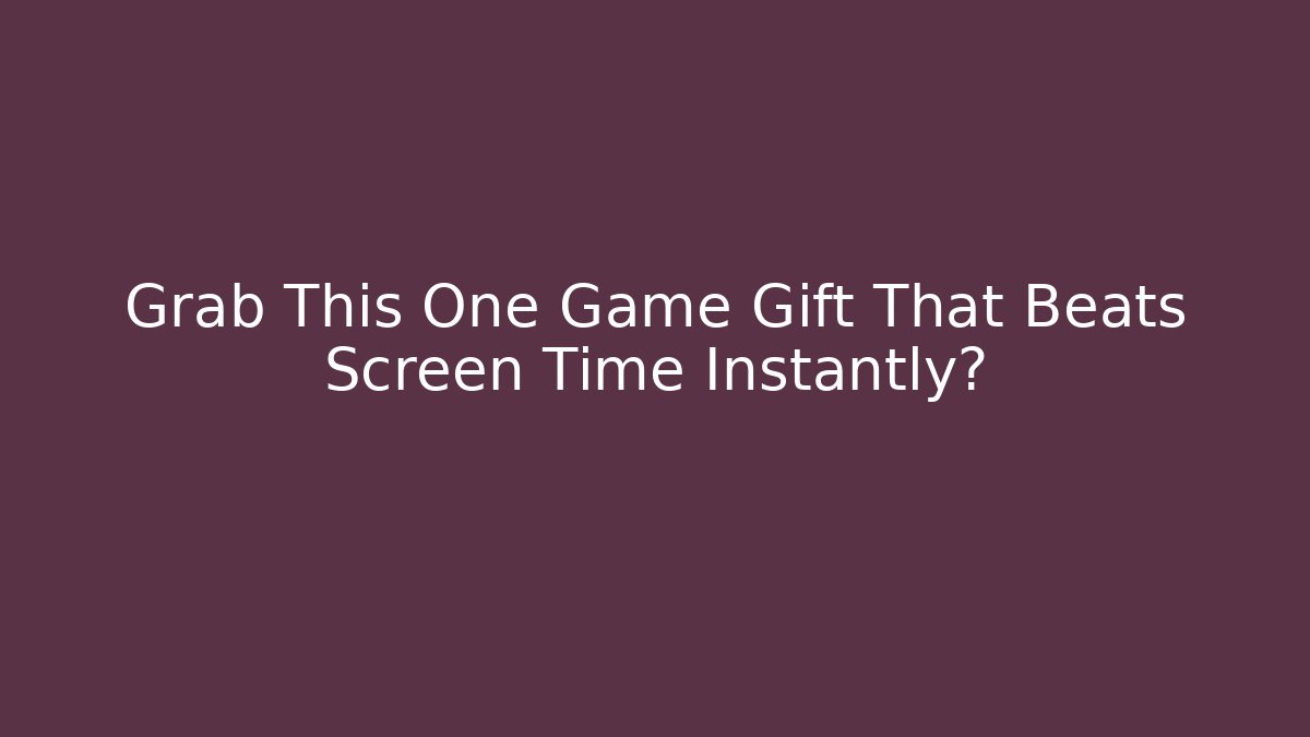 Grab This One Game Gift That Beats Screen Time Instantly?